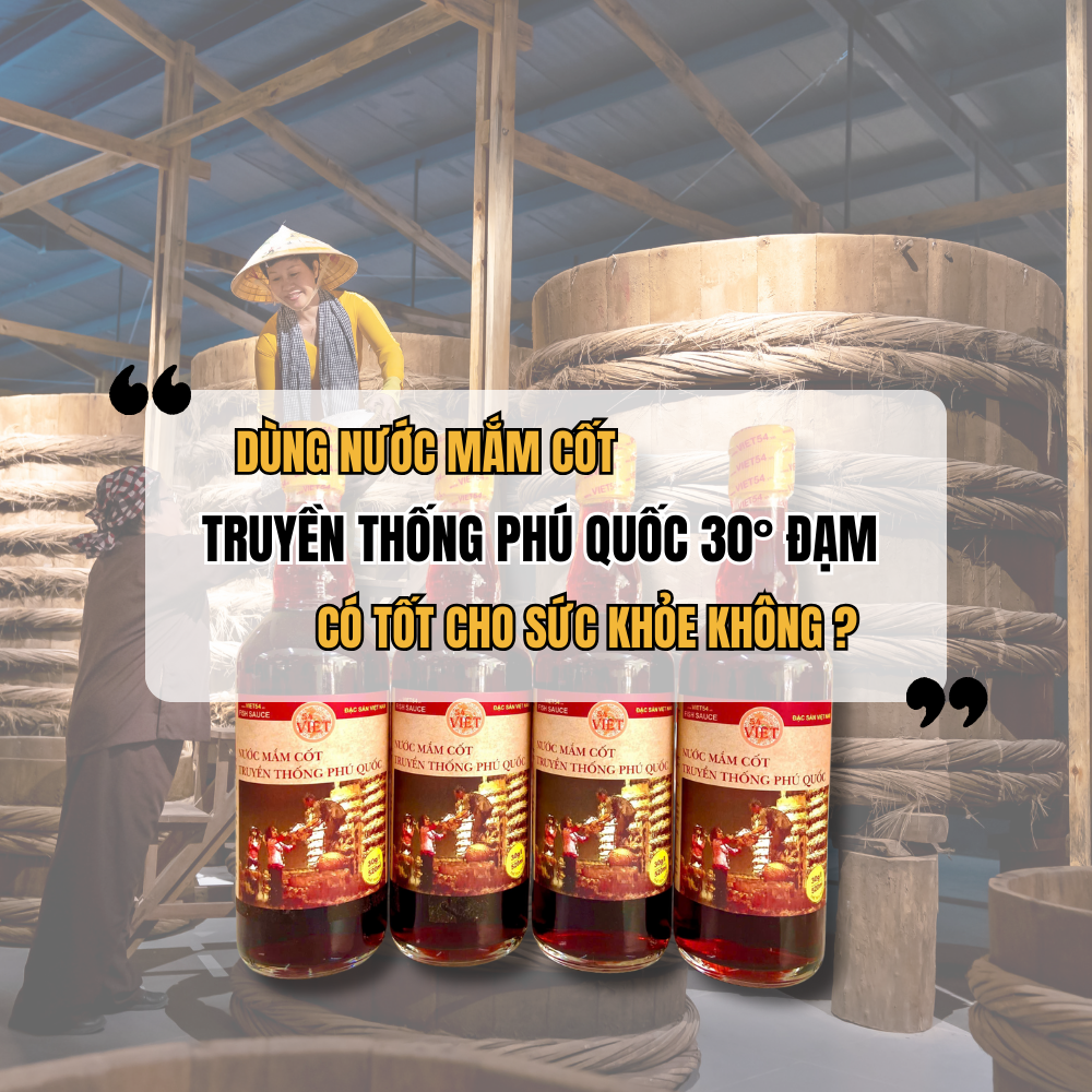 Dùng Nước Mắm Cốt Truyền Thống Phú Quốc 30° Đạm Có Tốt Cho Sức Khỏe Không?