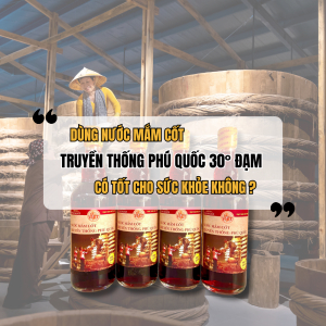 Dùng Nước Mắm Cốt Truyền Thống Phú Quốc 30° Đạm Có Tốt Cho Sức Khỏe Không?