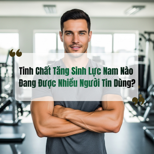 Tinh Chất Tăng Sinh Lực Nam Nào Đang Được Nhiều Người Tin Dùng?